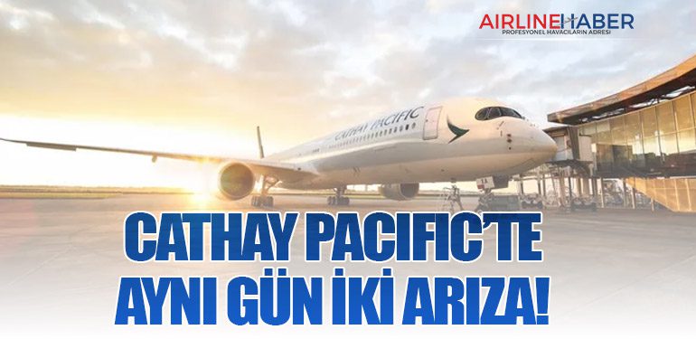 Cathay Pacific’te Aynı Gün İki Arıza!