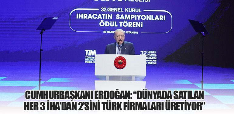 Cumhurbaşkanı Erdoğan: “Dünyada satılan her 3 İHA’dan 2’sini Türk firmaları üretiyor”