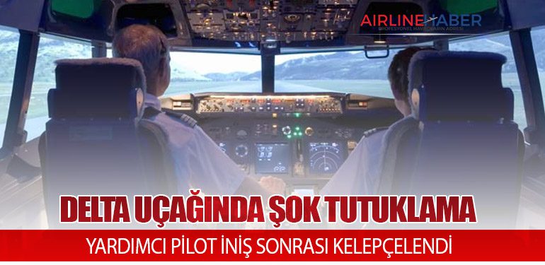 DELTA UÇAĞINDA ŞOK TUTUKLAMA: YARDIMCI PİLOT İNİŞ SONRASI KELEPÇELENDİ