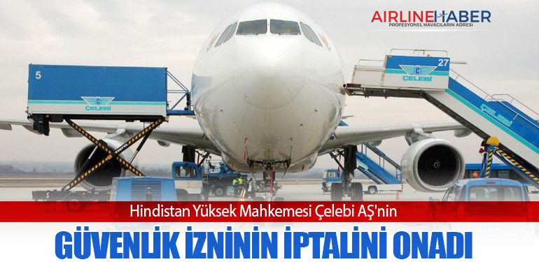 Hindistan Yüksek Mahkemesi Çelebi AŞ'nin güvenlik izninin iptalini onadı