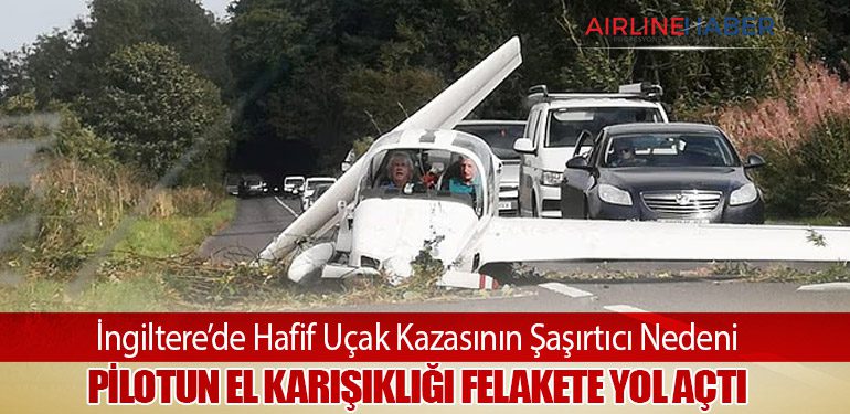 İngiltere’de Hafif Uçak Kazasının Şaşırtıcı Nedeni: Pilotun El Karışıklığı Felakete Yol Açtı
