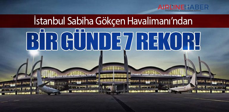 İstanbul Sabiha Gökçen Havalimanı’ndan Bir Günde 7 Rekor!