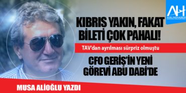Kıbrıs yakın, fakat bileti çok pahalı! TAV’dan ayrılması sürpriz olmuştu CFO Geriş’in yeni görevi Abu Dabi’de