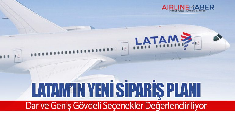 LATAM’ın Yeni Sipariş Planı: Dar ve Geniş Gövdeli Seçenekler Değerlendiriliyor