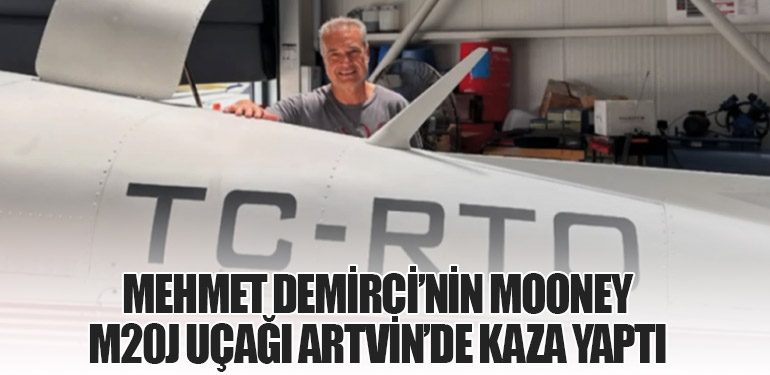 Mehmet Demirci’nin Mooney M20J Uçağı Artvin’de Kaza Yaptı