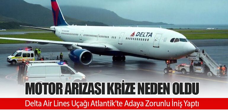 Motor Arızası Krize Neden Oldu: Delta Air Lines Uçağı Atlantik’te Adaya Zorunlu İniş Yaptı