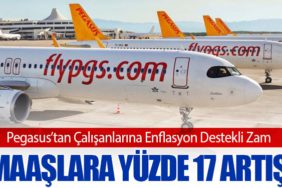 Pegasus’tan Çalışanlarına Enflasyon Destekli Zam: Maaşlara Yüzde 17 Artış
