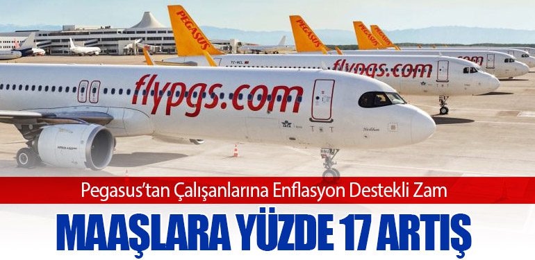 Pegasus’tan Çalışanlarına Enflasyon Destekli Zam: Maaşlara Yüzde 17 Artış