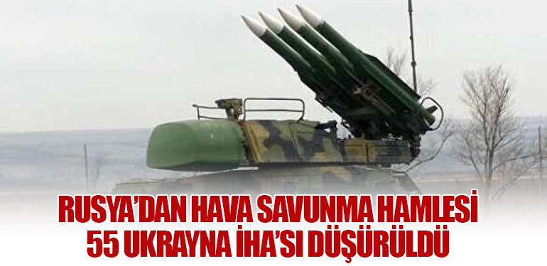 Rusya’dan Hava Savunma Hamlesi: 55 Ukrayna İHA’sı Düşürüldü