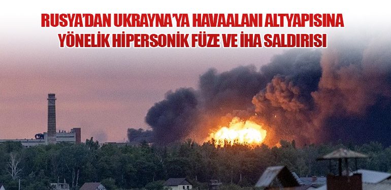 Rusya’dan Ukrayna’ya Havaalanı Altyapısına Yönelik Hipersonik Füze ve İHA Saldırısı