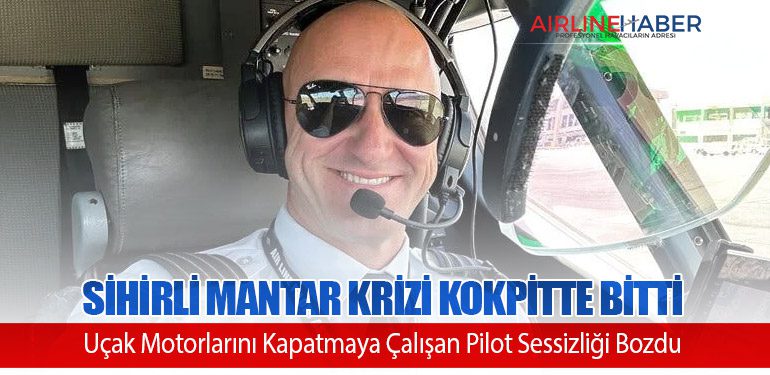 Sihirli Mantar Krizi Kokpitte Bitti: Uçak Motorlarını Kapatmaya Çalışan Pilot Sessizliği Bozdu