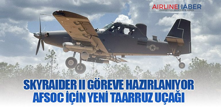 Skyraider II Göreve Hazırlanıyor: AFSOC İçin Yeni Taarruz Uçağı