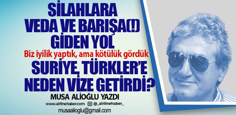 Silahlara veda ve barışa(!) giden yol. Biz iyilik yaptık, ama kötülük gördük. Suriye, Türkler’e neden vize getirdi?