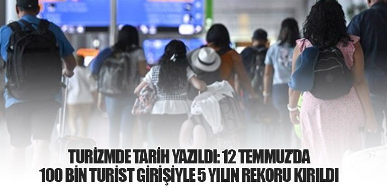 TURİZMDE TARİH YAZILDI: 12 TEMMUZ’DA 100 BİN TURİST GİRİŞİYLE 5 YILIN REKORU KIRILDI