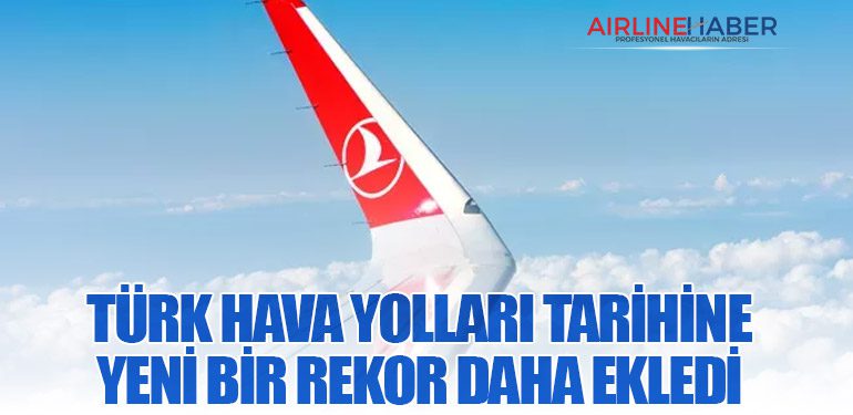 TÜRK HAVA YOLLARI TARİHİNE YENİ BİR REKOR DAHA EKLEDİ