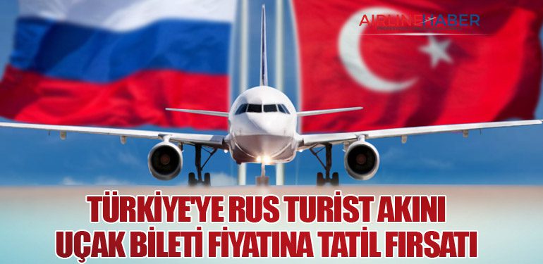 TÜRKİYE'YE RUS TURİST AKINI: UÇAK BİLETİ FİYATINA TATİL FIRSATI