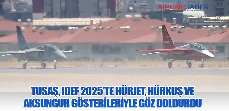 TUSAŞ, IDEF 2025’te HÜRJET, HÜRKUŞ ve AKSUNGUR Gösterileriyle Göz Doldurdu