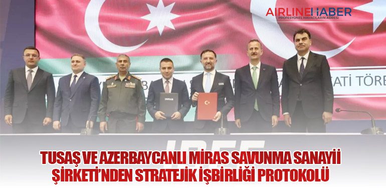 TUSAŞ ve Azerbaycanlı MİRAS Savunma Sanayii Şirketi’nden Stratejik İşbirliği Protokolü