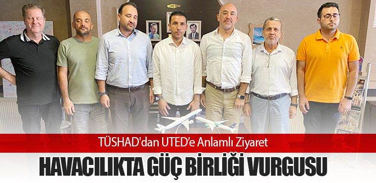 TÜSHAD'dan UTED’e Anlamlı Ziyaret: Havacılıkta Güç Birliği Vurgusu