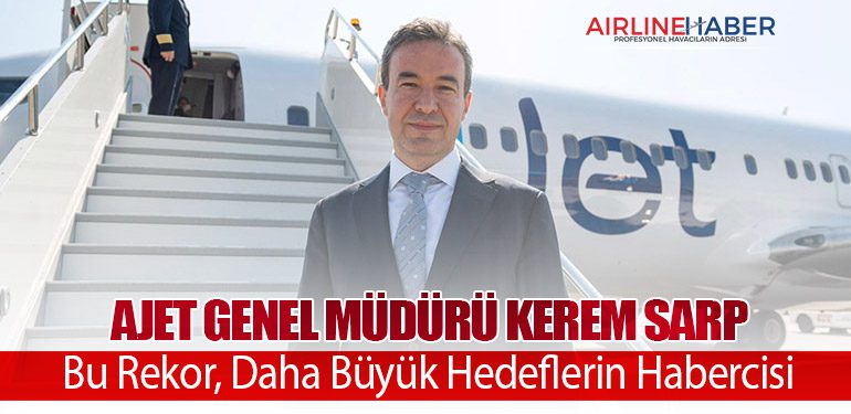 AJet Genel Müdürü Kerem Sarp: Bu Rekor, Daha Büyük Hedeflerin Habercisi