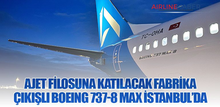 AJet filosuna katılacak fabrika çıkışlı Boeing 737-8 MAX İstanbul’da