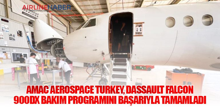 AMAC Aerospace Turkey, Dassault Falcon 900DX Bakım Programını Başarıyla Tamamladı