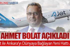 Ahmet Bolat Açıkladı. AJet ile Ankara’yı Dünyaya Bağlayan Yeni Hattı Açtı