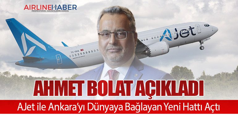 Ahmet Bolat Açıkladı. AJet ile Ankara’yı Dünyaya Bağlayan Yeni Hattı Açtı