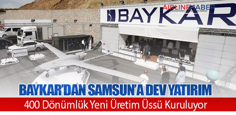 Baykar’dan Samsun’a Dev Yatırım: 400 Dönümlük Yeni Üretim Üssü Kuruluyor