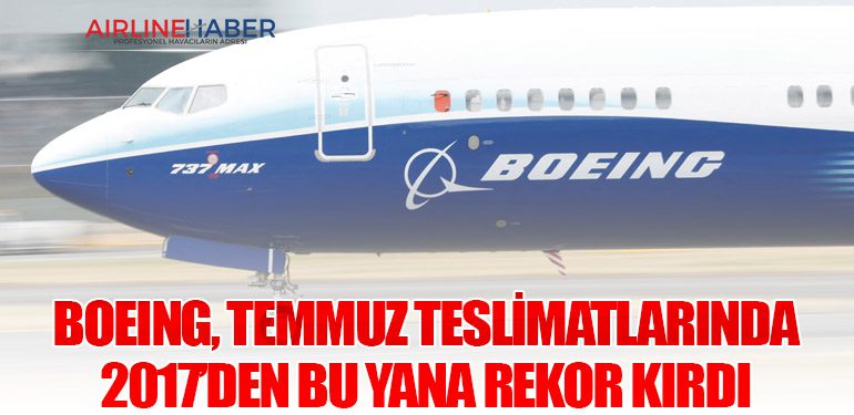 Boeing, Temmuz Teslimatlarında 2017’den Bu Yana Rekor Kırdı