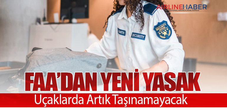 FAA’dan Yeni Yasak: Uçaklarda Artık Taşınamayacak