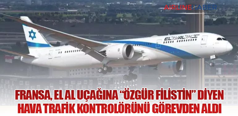 Fransa, El Al Uçağına “Özgür Filistin” Diyen Hava Trafik Kontrolörünü Görevden Aldı
