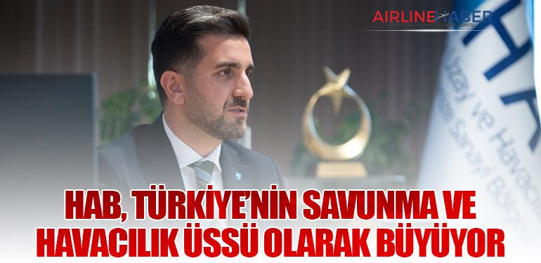 HAB, Türkiye’nin Savunma ve Havacılık Üssü Olarak Büyüyor