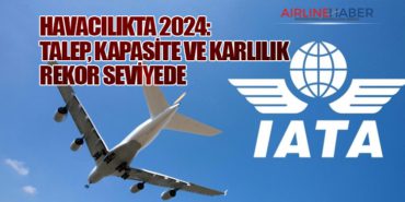 Havacılıkta 2024: Talep, Kapasite ve Karlılık Rekor Seviyede