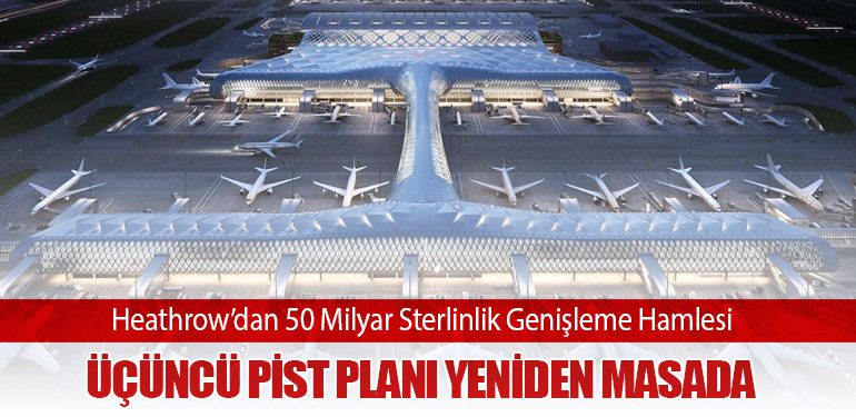 Heathrow’dan 50 Milyar Sterlinlik Genişleme Hamlesi: Üçüncü Pist Planı Yeniden Masada