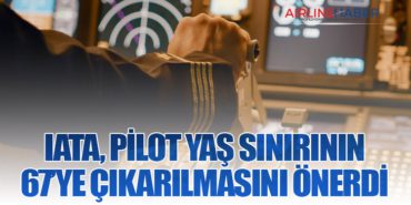 IATA, Pilot Yaş Sınırının 67’ye Çıkarılmasını Önerdi