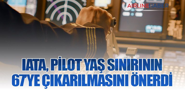 IATA, Pilot Yaş Sınırının 67’ye Çıkarılmasını Önerdi