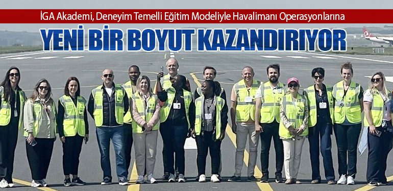 İGA Akademi, Deneyim Temelli Eğitim Modeliyle Havalimanı Operasyonlarına Yeni Bir Boyut Kazandırıyor