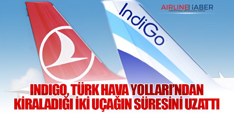 IndiGo, Türk Hava Yolları’ndan Kiraladığı İki Uçağın Süresini Uzattı