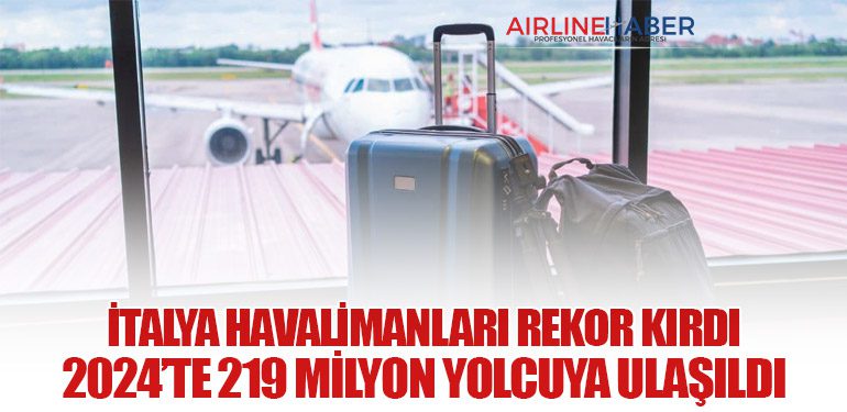 İtalya Havalimanları Rekor Kırdı: 2024’te 219 Milyon Yolcuya Ulaşıldı