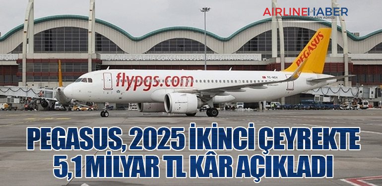 Pegasus, 2025 İkinci Çeyrekte 5,1 Milyar TL Kâr Açıkladı