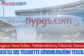 Pegasus Hava Yolları, ‘Yetkilendirilmiş Yükümlü Statüsü’ Belgesi ile dış ticarette güvenilirliğini tescilledi