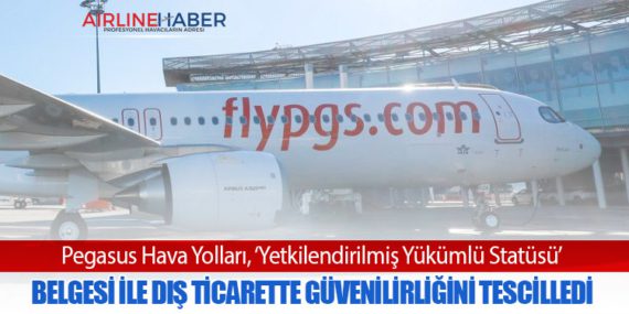 Pegasus Hava Yolları, ‘Yetkilendirilmiş Yükümlü Statüsü’ Belgesi ile dış ticarette güvenilirliğini tescilledi