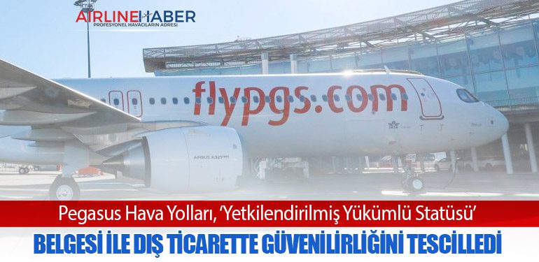 Pegasus Hava Yolları, ‘Yetkilendirilmiş Yükümlü Statüsü’ Belgesi ile dış ticarette güvenilirliğini tescilledi