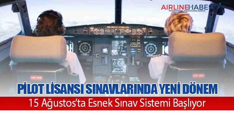 Pilot Lisansı Sınavlarında Yeni Dönem: 15 Ağustos’ta Esnek Sınav Sistemi Başlıyor