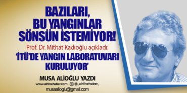Bazıları, bu yangınlar sönsün istemiyor! ‘İTÜ’de yangın laboratuvarı kuruluyor’ 