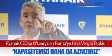 Ryanair CEO’su O’Leary’den Fransa’ya Hava Vergisi Tepkisi: “Kapasitemizi Daha da Azaltırız”