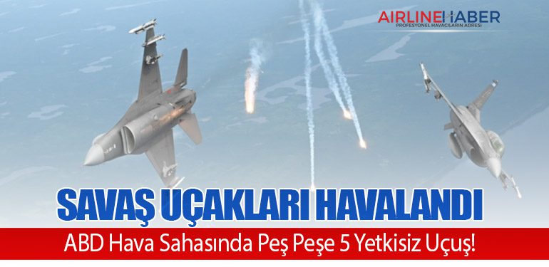 Savaş Uçakları Havalandı: ABD Hava Sahasında Peş Peşe 5 Yetkisiz Uçuş!