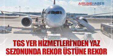 TGS Yer Hizmetleri’nden Yaz Sezonunda Rekor Üstüne Rekor 7 Haberler Türk Hava Yolları TGS Yer Hizmetleri’nden Yaz Sezonunda Rekor Üstüne Rekor