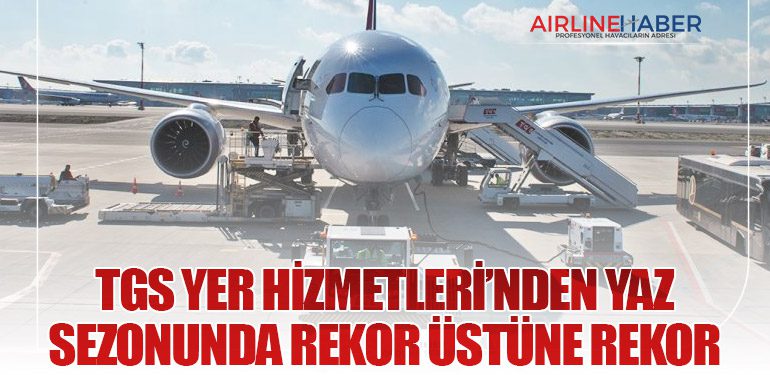 TGS Yer Hizmetleri’nden Yaz Sezonunda Rekor Üstüne Rekor